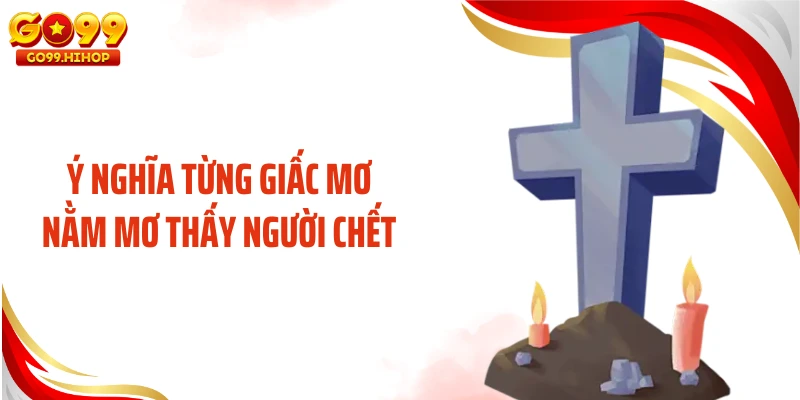 Ý nghĩa từng giấc mơ nằm mơ thấy người chết