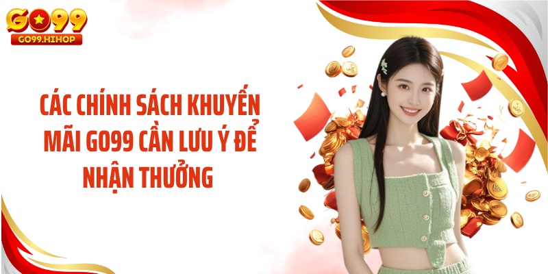 Các chính sách khuyến mãi GO99 cần lưu ý để nhận thưởng 