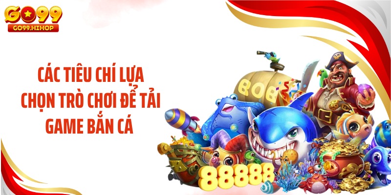 Các tiêu chí lựa chọn trò chơi để tải game bắn cá