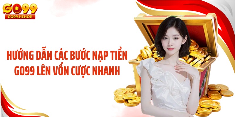 Hướng dẫn các bước nạp tiền GO99 lên vốn cược nhanh