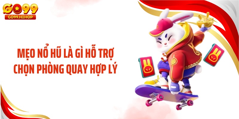 Mẹo nổ hũ là gì hỗ trợ chọn phòng quay hợp lý