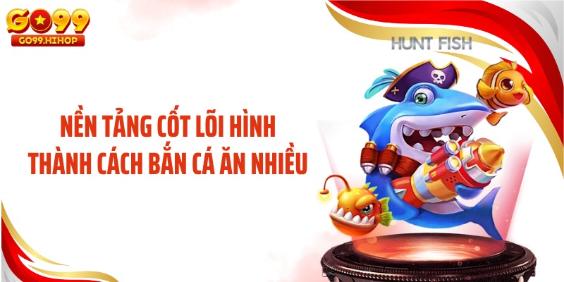 Nền tảng cốt lõi hình thành cách bắn cá ăn nhiều